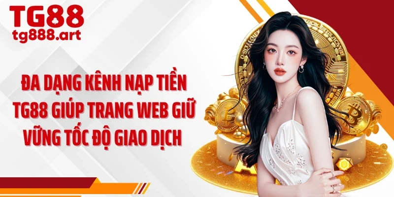 Đa dạng kênh nạp tiền TG88 giúp trang web giữ vững tốc độ giao dịch